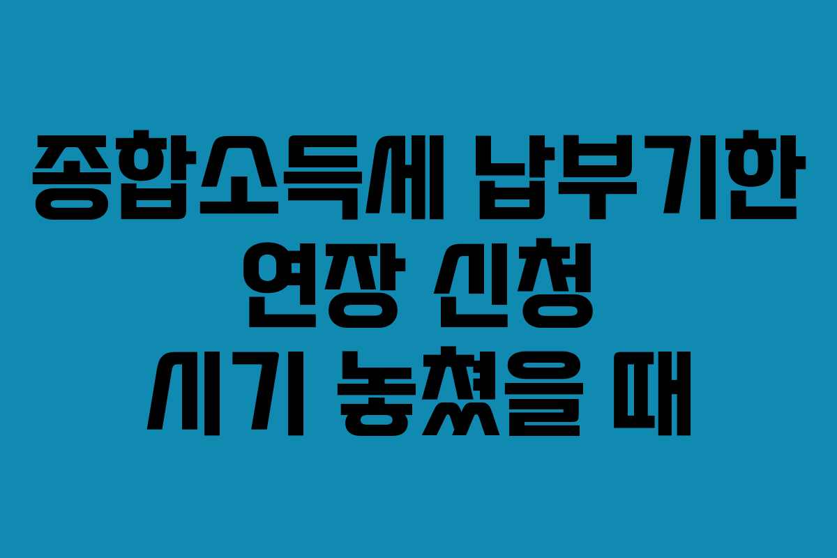 종합소득세-납부기한-연장-신청-시기-놓쳤을-때