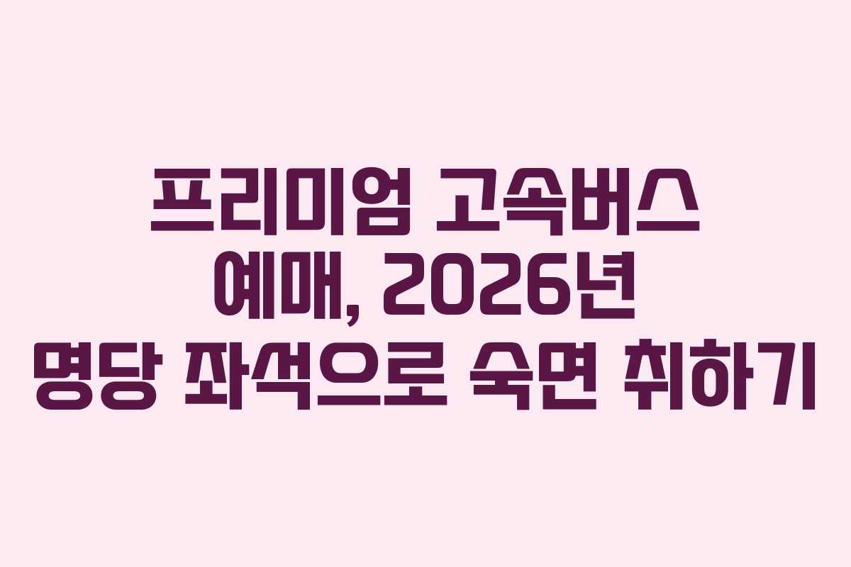 프리미엄-고속버스-예매,-2026년-명당-좌석으로-숙면-취하기