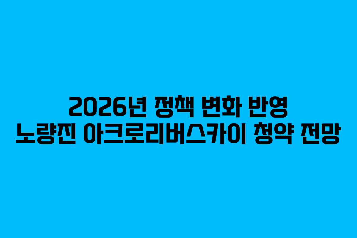 2026년-정책-변화-반영-노량진-아크로리버스카이-청약-전망