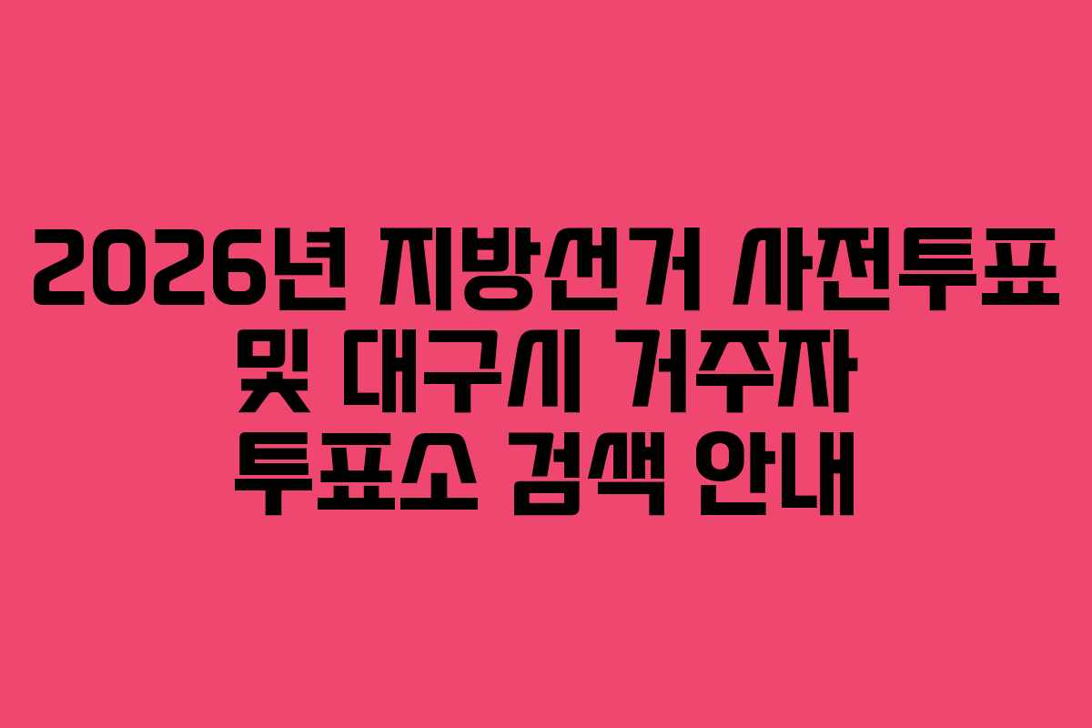 2026년-지방선거-사전투표-및-대구시-거주자-투표소-검색-안내