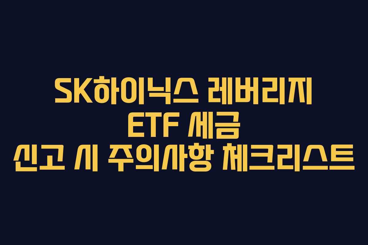 SK하이닉스-레버리지-ETF-세금-신고-시-주의사항-체크리스트