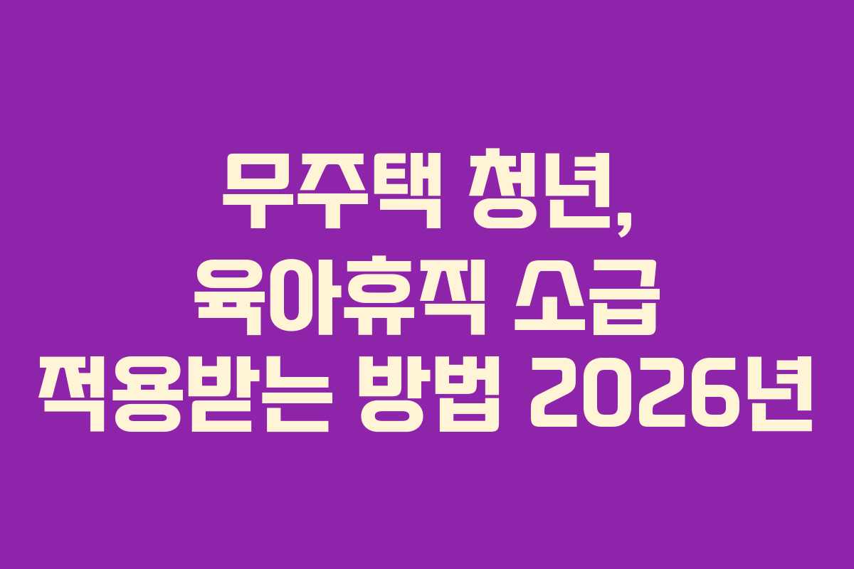 무주택-청년,-육아휴직-소급-적용받는-방법-2026년