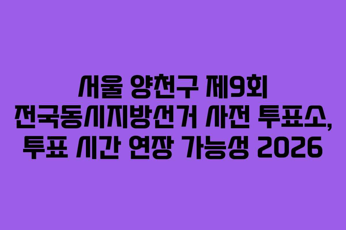 서울-양천구-제9회-전국동시지방선거-사전-투표소,-투표-시간-연장-가능성-2026