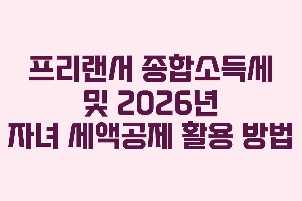 프리랜서-종합소득세-및-2026년-자녀-세액공제-활용-방법