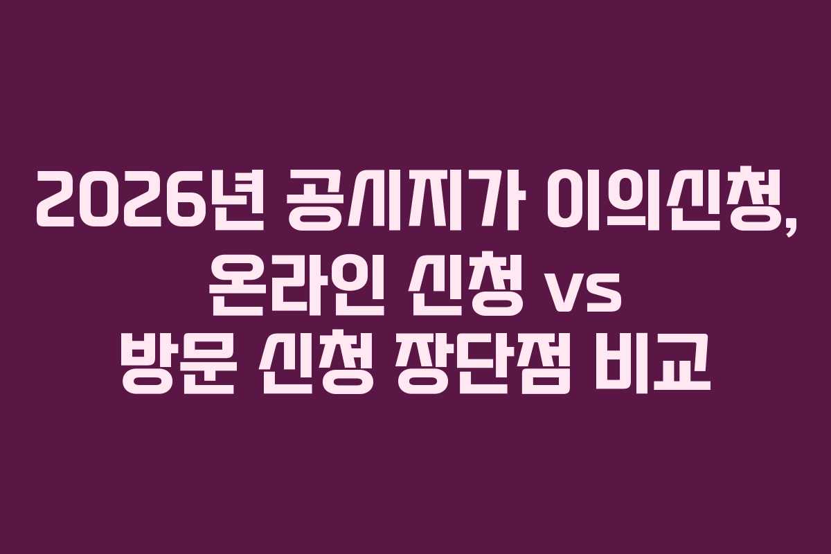 2026년-공시지가-이의신청,-온라인-신청-vs-방문-신청-장단점-비교