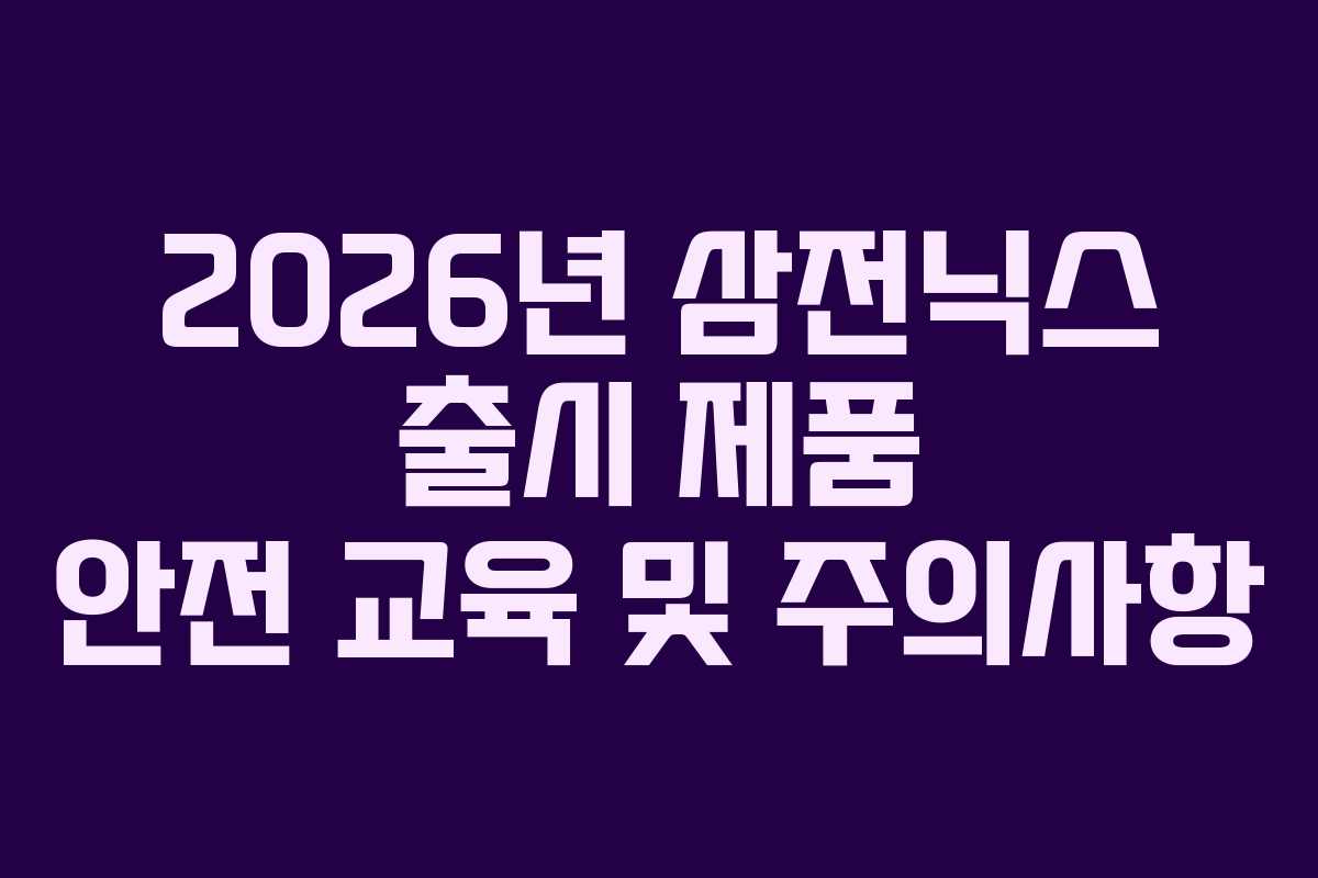 2026년-삼전닉스-출시-제품-안전-교육-및-주의사항