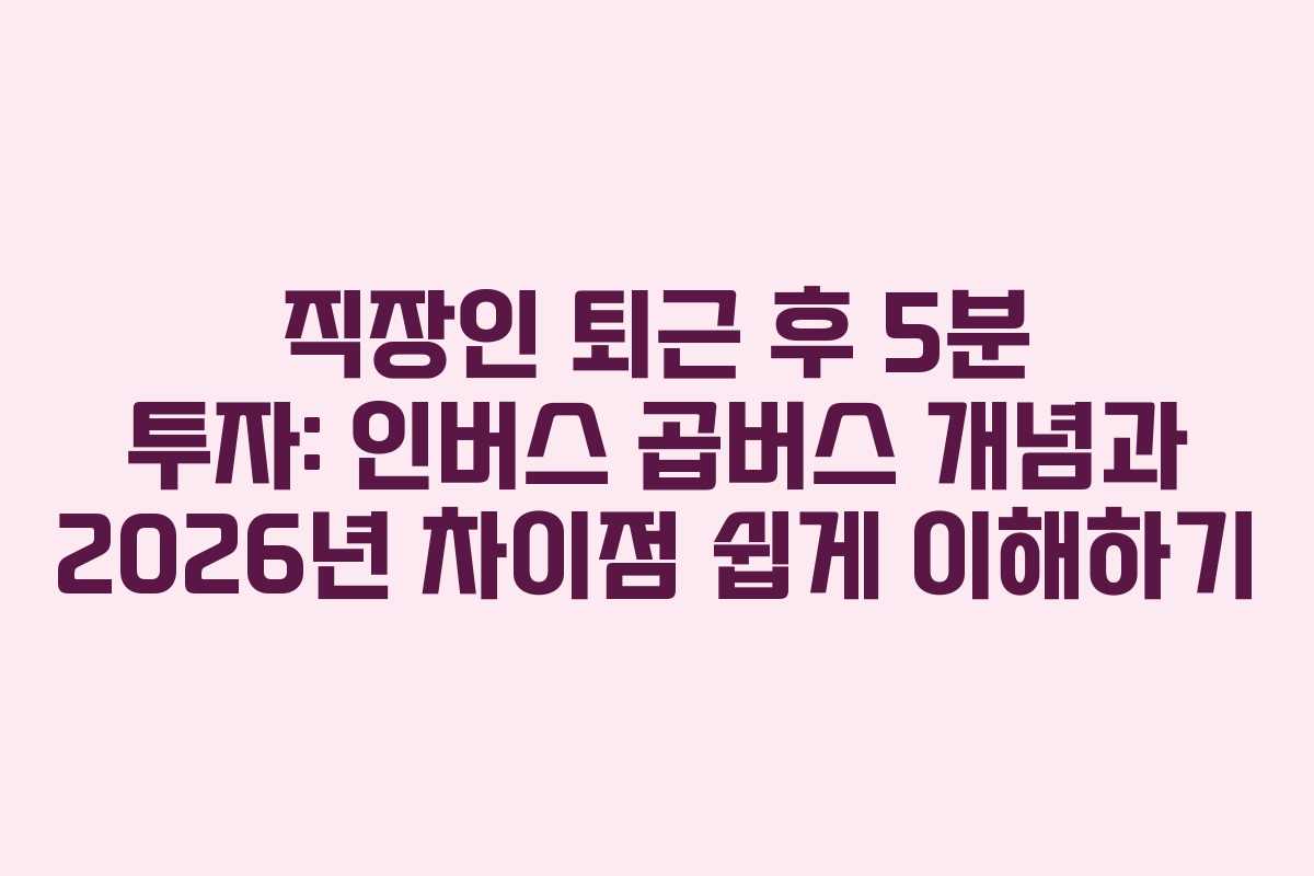 직장인-퇴근-후-5분-투자-인버스-곱버스-개념과-2026년-차이점-쉽게-이해하기