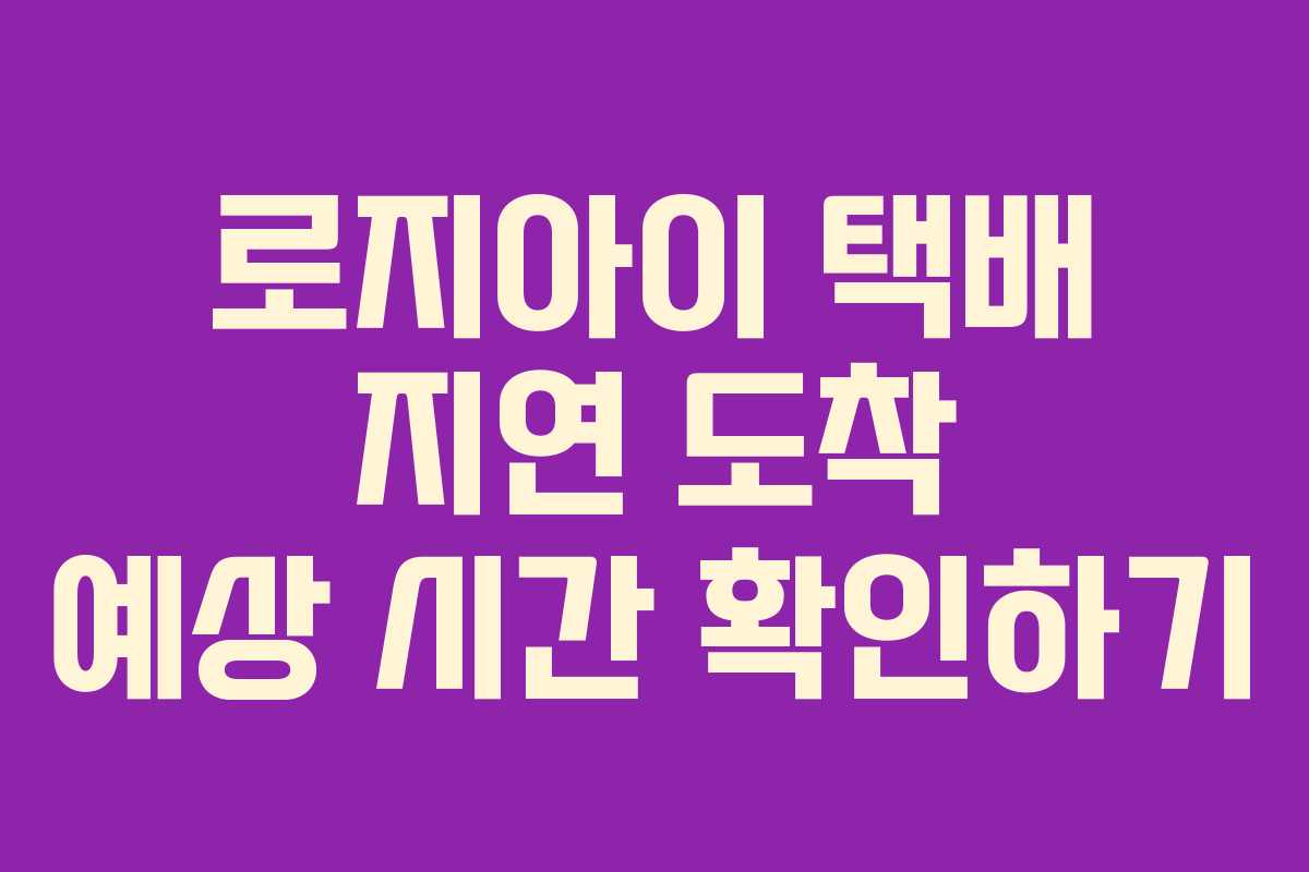 로지아이-택배-지연-도착-예상-시간-확인하기