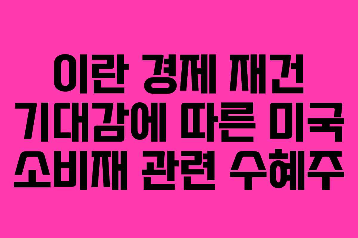 이란-경제-재건-기대감에-따른-미국-소비재-관련-수혜주