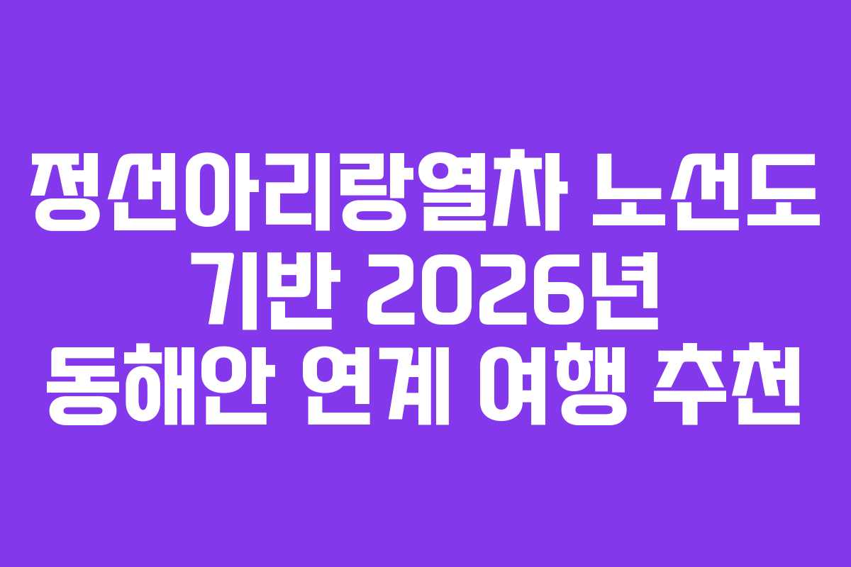 정선아리랑열차-노선도-기반-2026년-동해안-연계-여행-추천