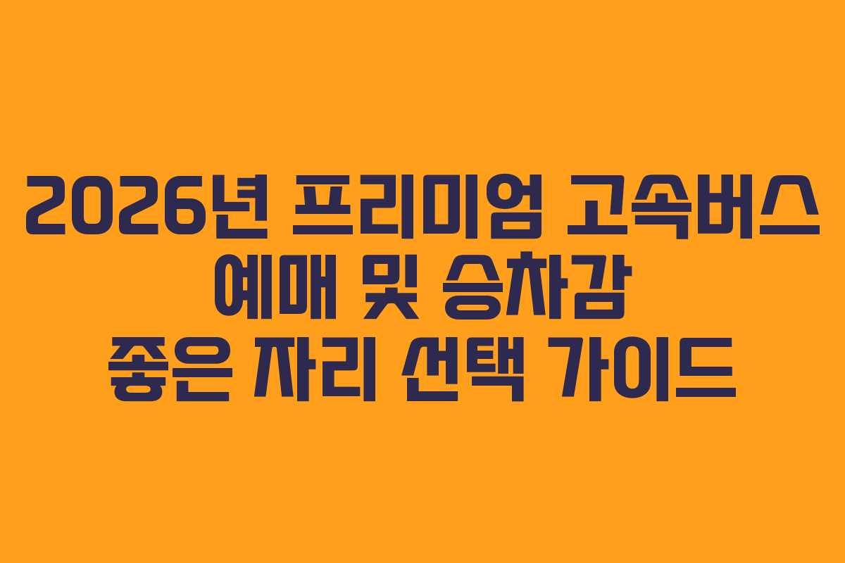 2026년-프리미엄-고속버스-예매-및-승차감-좋은-자리-선택-가이드