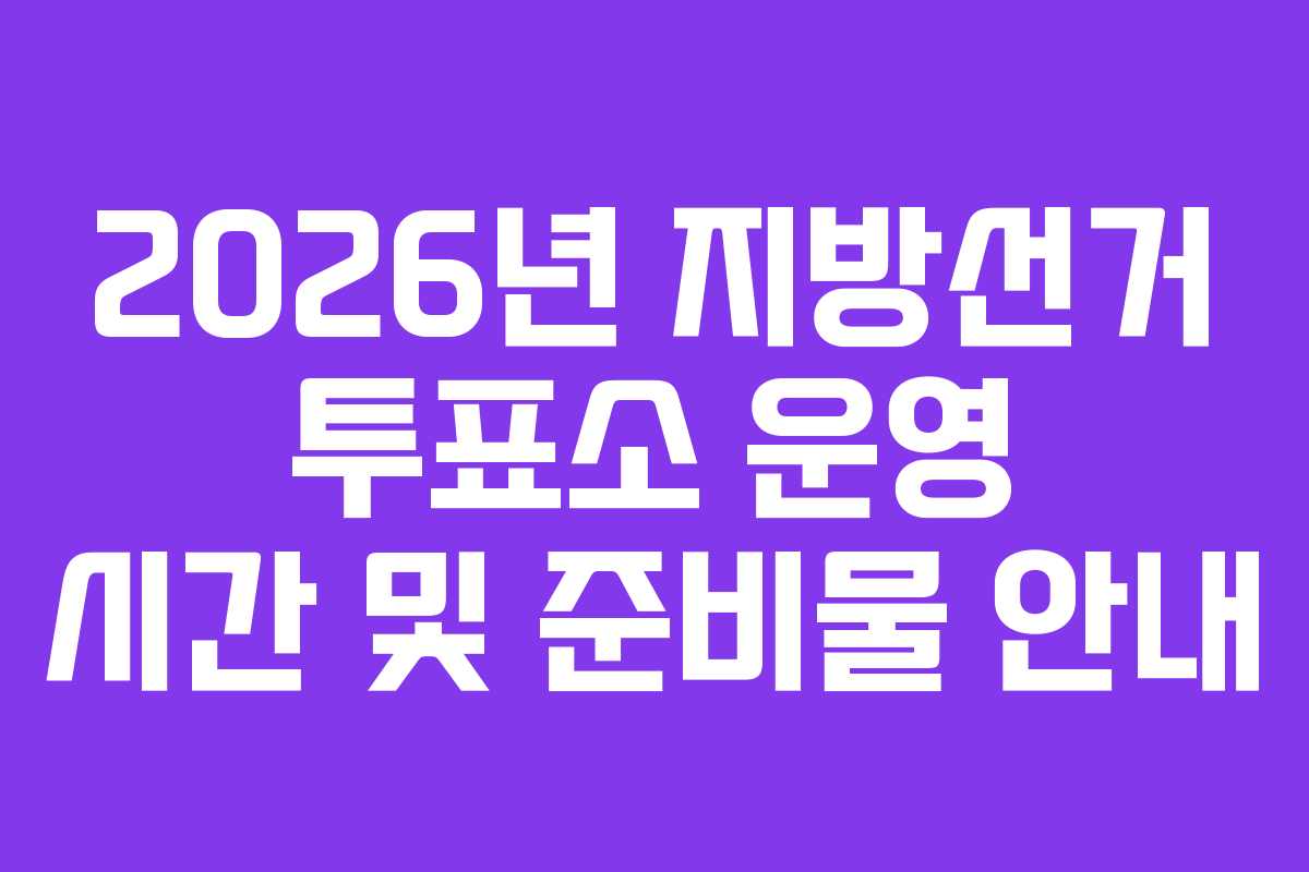 2026년-지방선거-투표소-운영-시간-및-준비물-안내