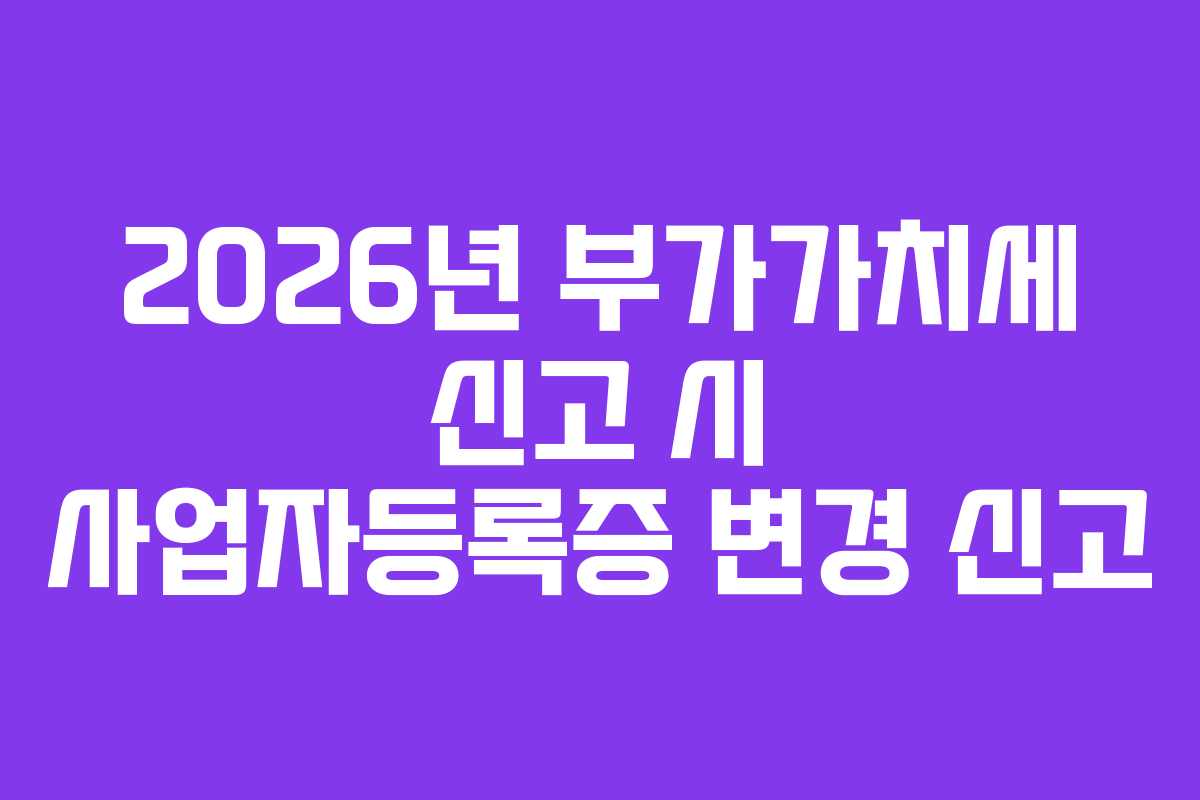 2026년-부가가치세-신고-시-사업자등록증-변경-신고