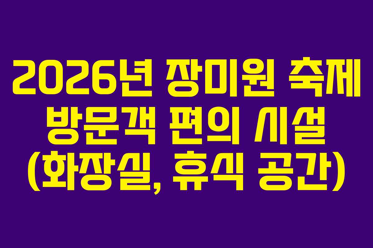 2026년-장미원-축제-방문객-편의-시설-(화장실,-휴식-공간)