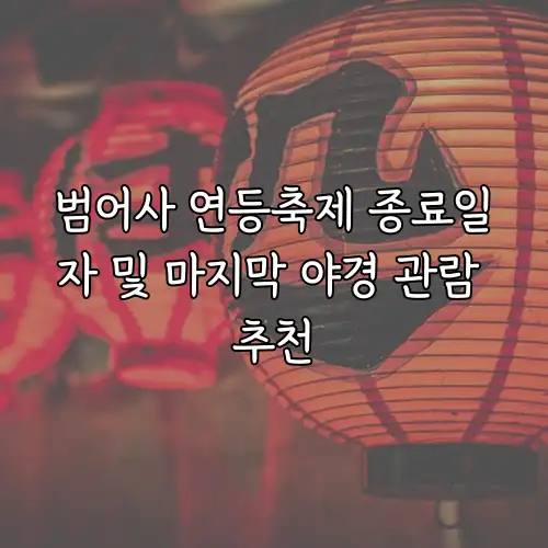 범어사 연등축제 종료일자 및 마지막 야경 관람 추천