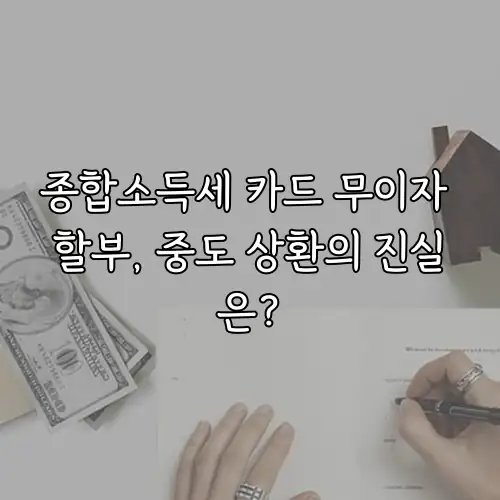 종합소득세 카드 무이자 할부, 중도 상환의 진실은?