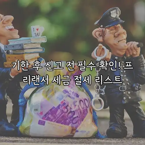 기한 후 신고 전 필수 확인! 프리랜서 세금 절세 리스트