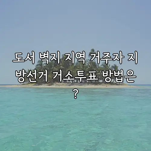 도서 벽지 지역 거주자 지방선거 거소투표 방법은?