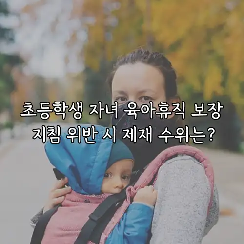 초등학생 자녀 육아휴직 보장 지침 위반 시 제재 수위는?