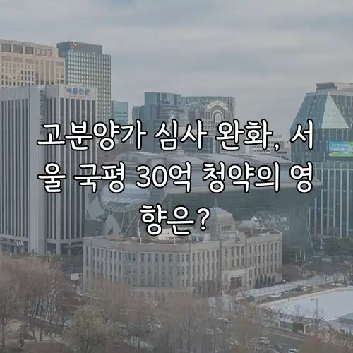 고분양가 심사 완화, 서울 국평 30억 청약의 영향은?