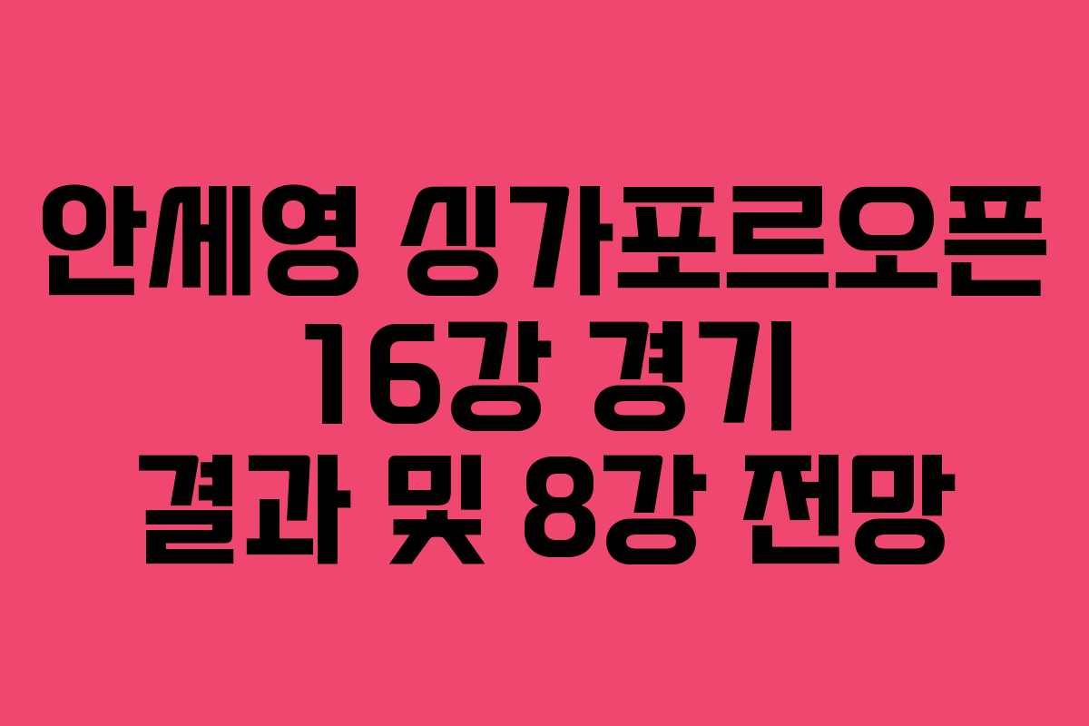 안세영-싱가포르오픈-16강-경기-결과-및-8강-전망