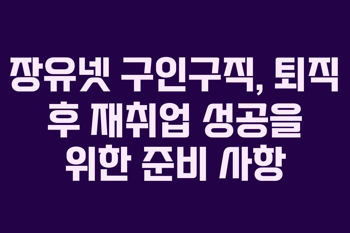 장유넷-구인구직,-퇴직-후-재취업-성공을-위한-준비-사항