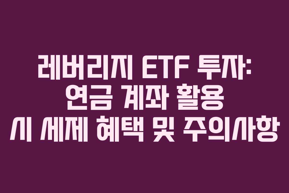 레버리지-ETF-투자-연금-계좌-활용-시-세제-혜택-및-주의사항