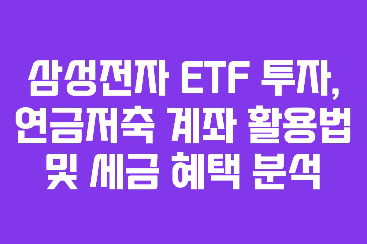 삼성전자-ETF-투자,-연금저축-계좌-활용법-및-세금-혜택-분석