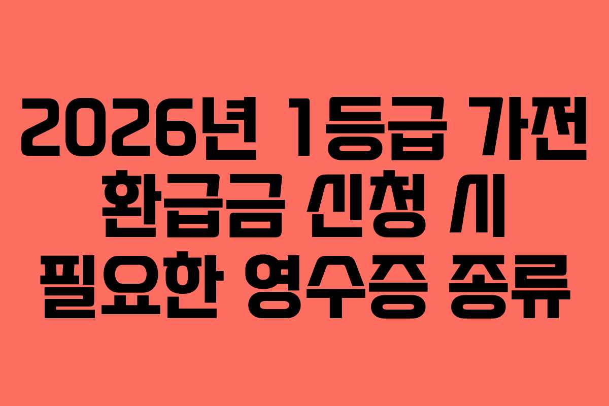2026년-1등급-가전-환급금-신청-시-필요한-영수증-종류