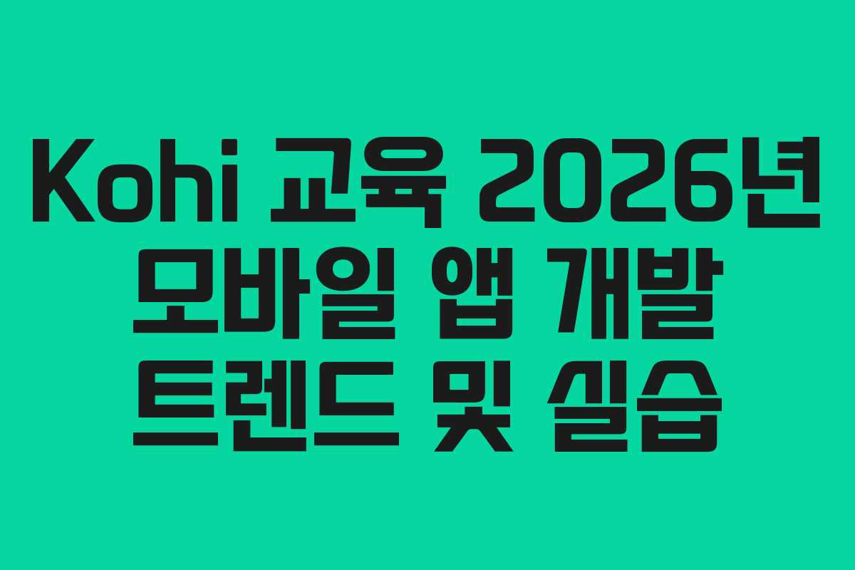 Kohi-교육-2026년-모바일-앱-개발-트렌드-및-실습