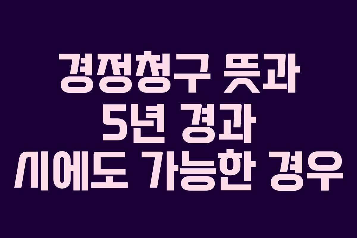 경정청구-뜻과-5년-경과-시에도-가능한-경우
