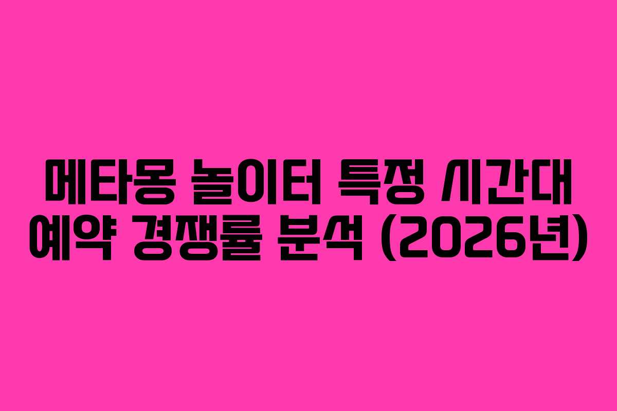 메타몽-놀이터-특정-시간대-예약-경쟁률-분석-(2026년)