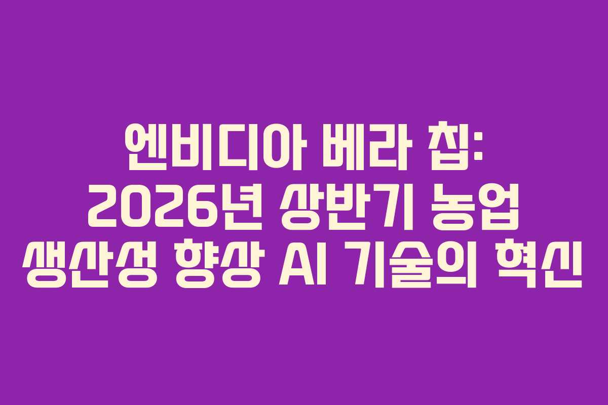 엔비디아-베라-칩-2026년-상반기-농업-생산성-향상-AI-기술의-혁신