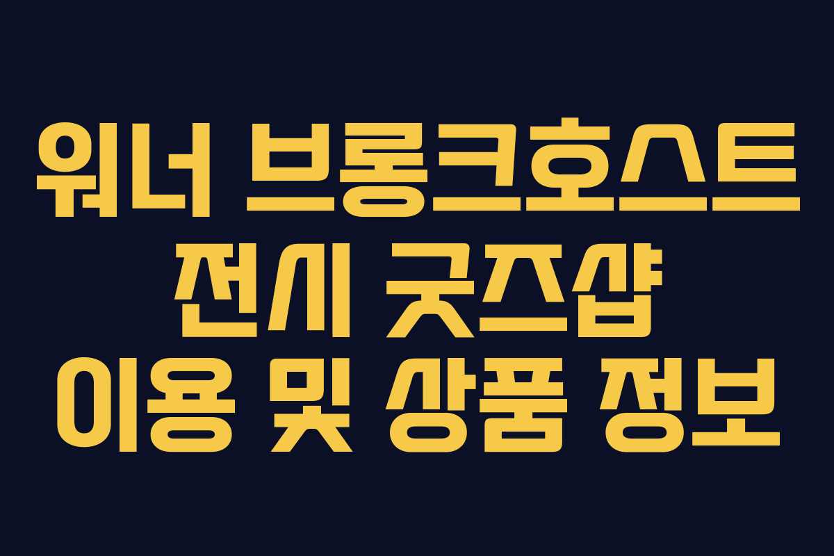 워너-브롱크호스트-전시-굿즈샵-이용-및-상품-정보