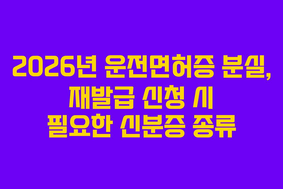 2026년-운전면허증-분실,-재발급-신청-시-필요한-신분증-종류