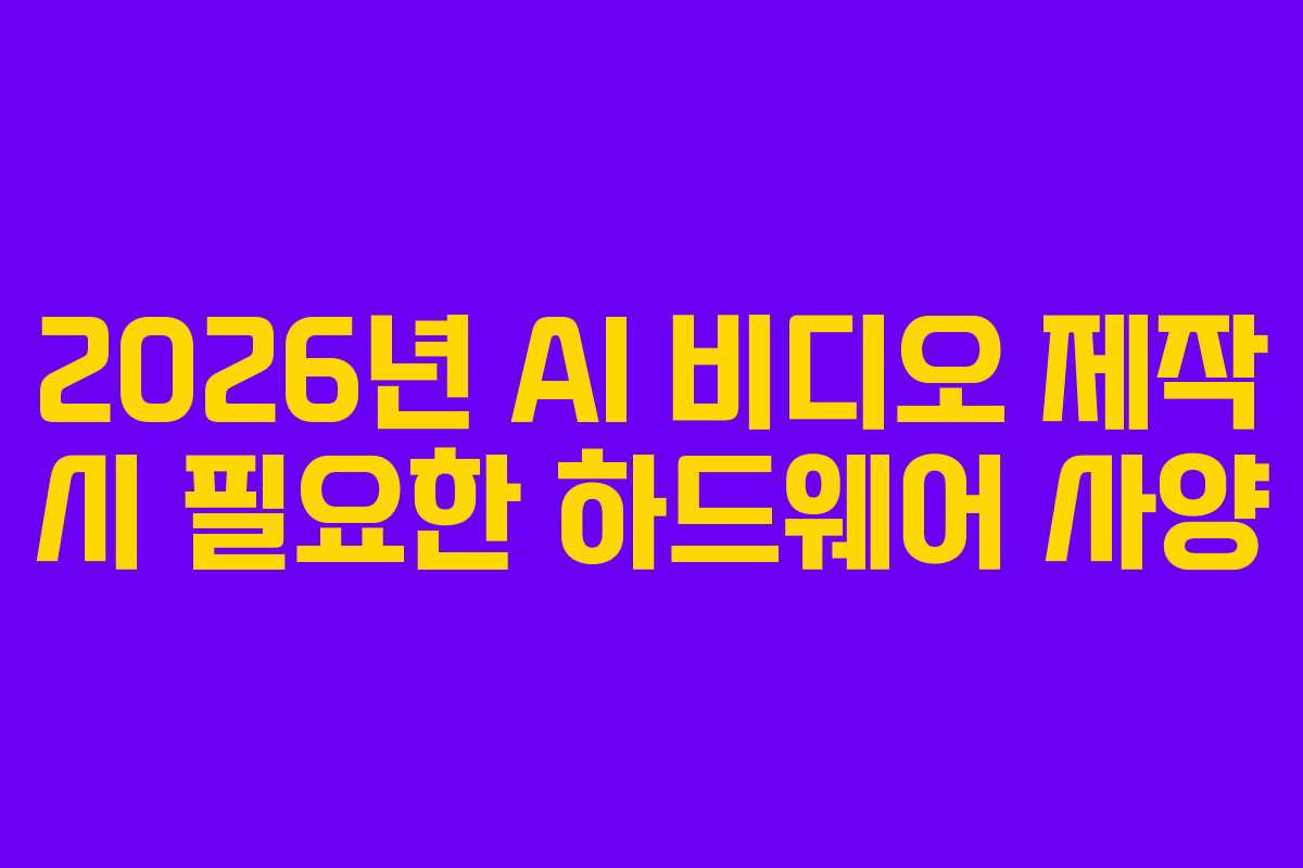 2026년-AI-비디오-제작-시-필요한-하드웨어-사양