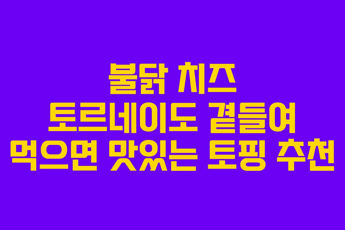 불닭-치즈-토르네이도-곁들여-먹으면-맛있는-토핑-추천