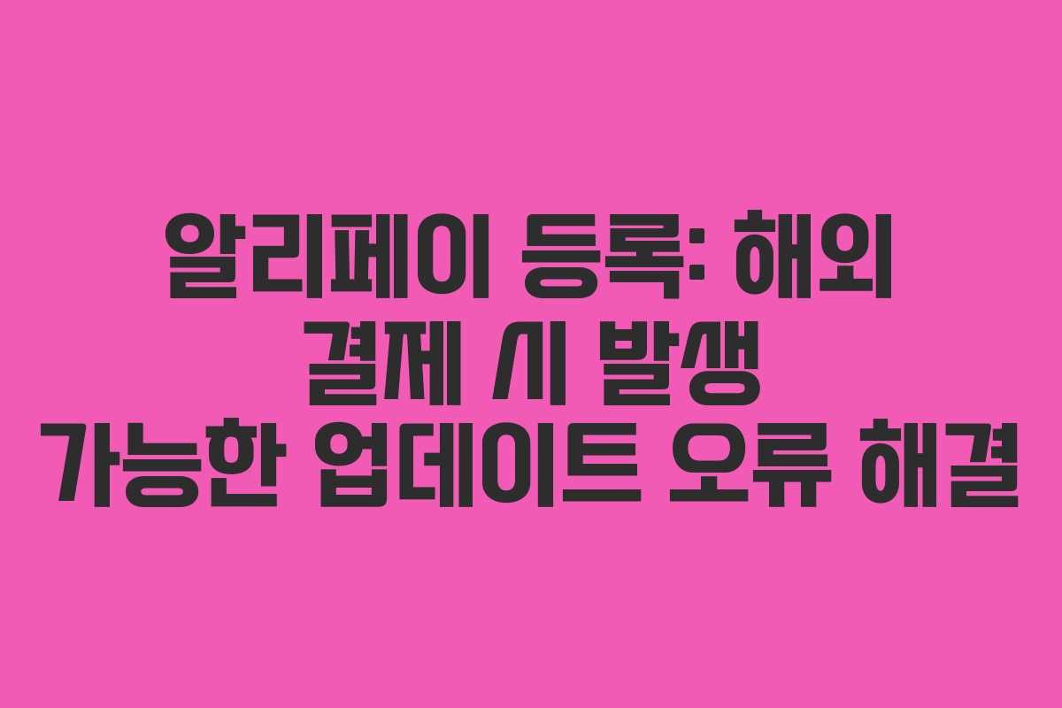 알리페이-등록-해외-결제-시-발생-가능한-업데이트-오류-해결