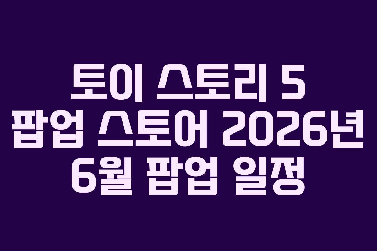 토이-스토리-5-팝업-스토어-2026년-6월-팝업-일정