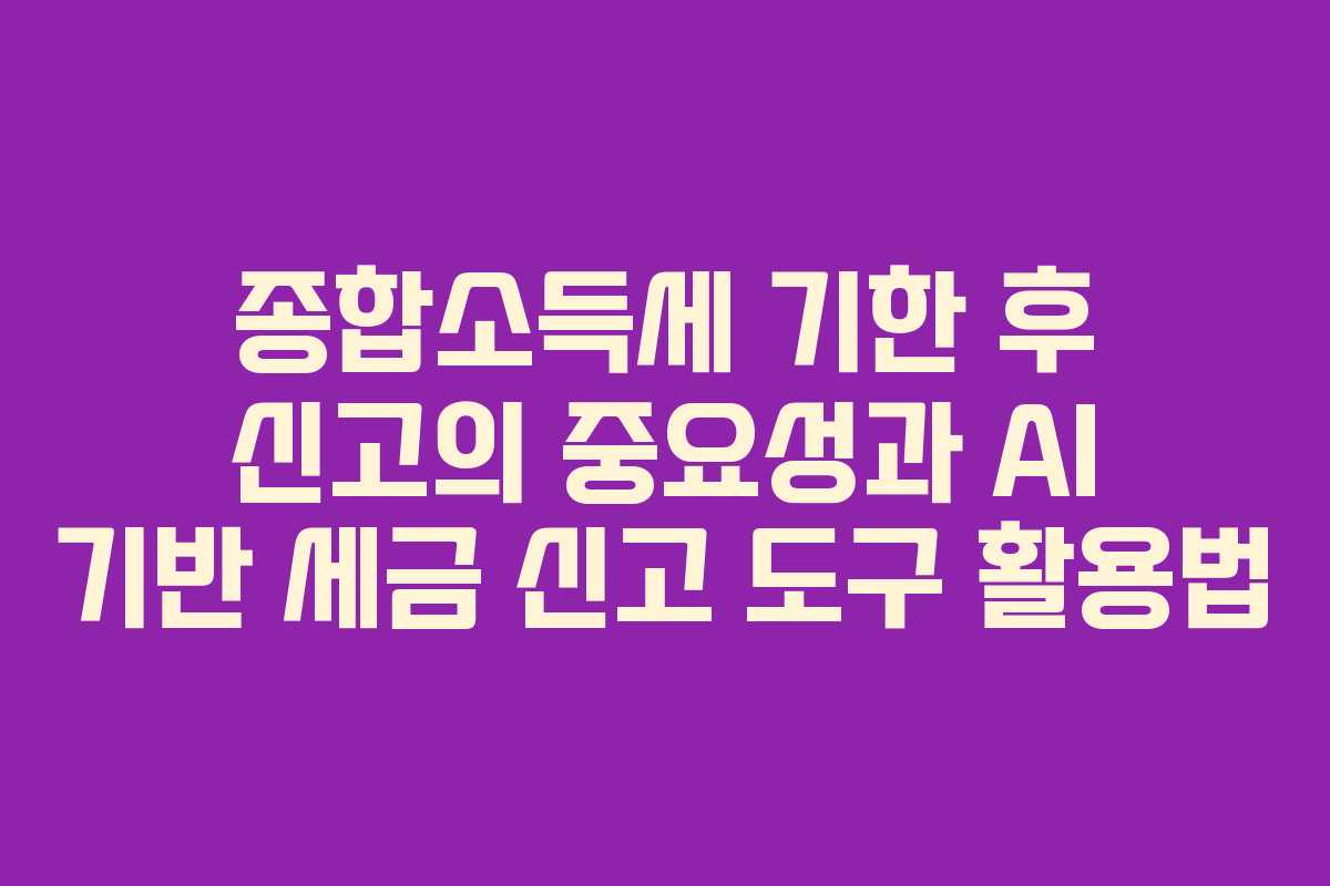 종합소득세-기한-후-신고의-중요성과-AI-기반-세금-신고-도구-활용법