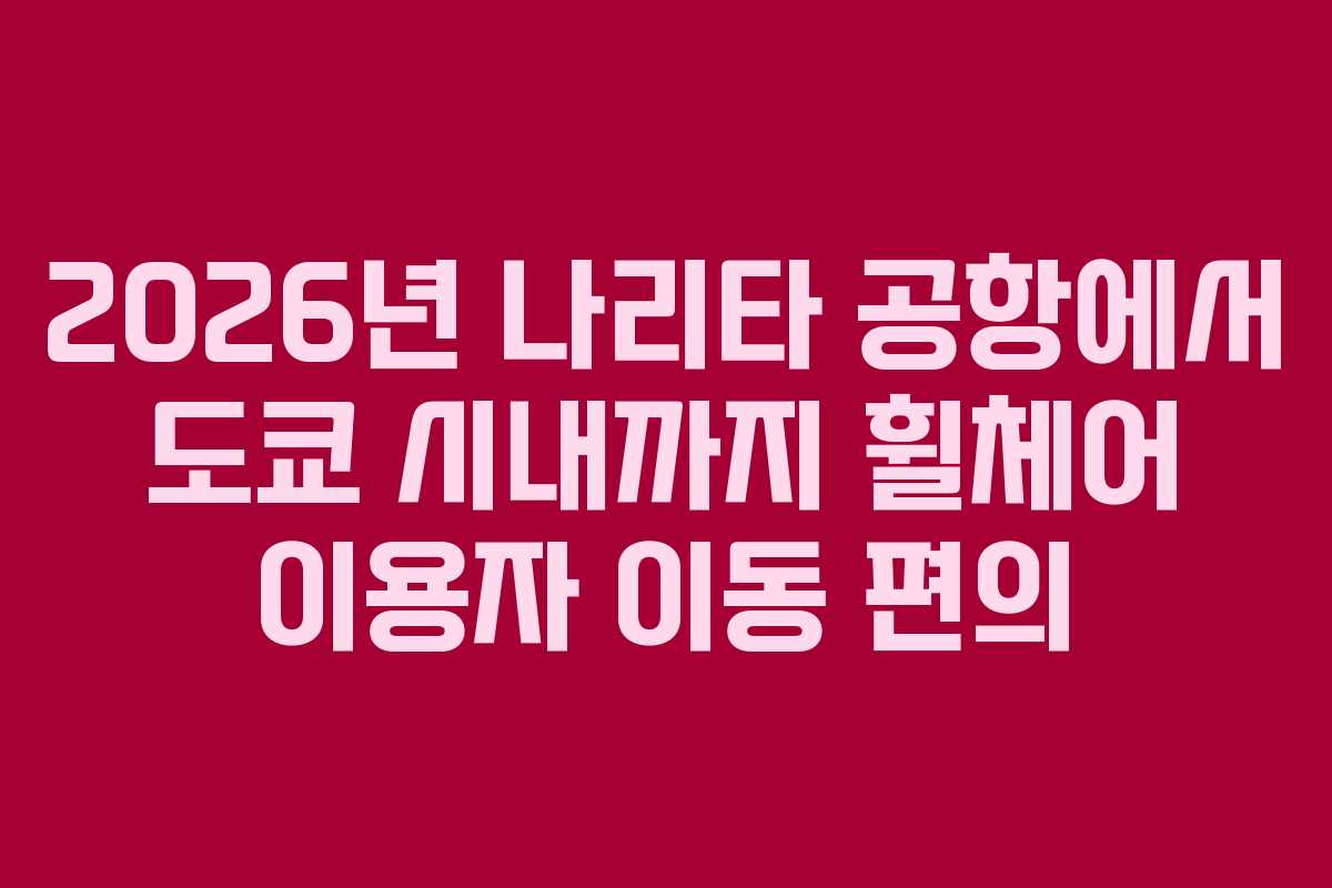 2026년-나리타-공항에서-도쿄-시내까지-휠체어-이용자-이동-편의