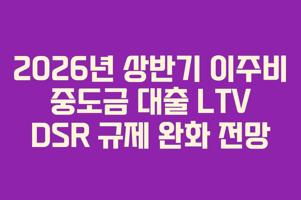 2026년-상반기-이주비-중도금-대출-LTV-DSR-규제-완화-전망