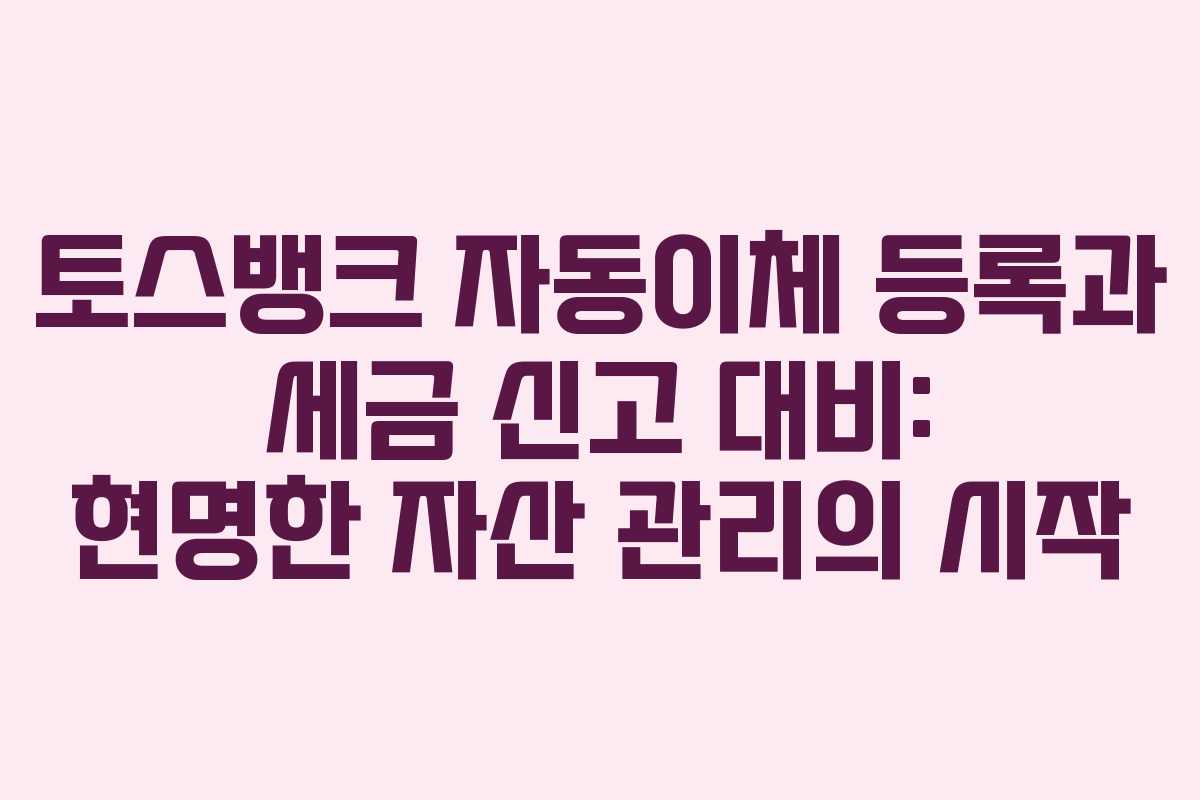 토스뱅크-자동이체-등록과-세금-신고-대비-현명한-자산-관리의-시작