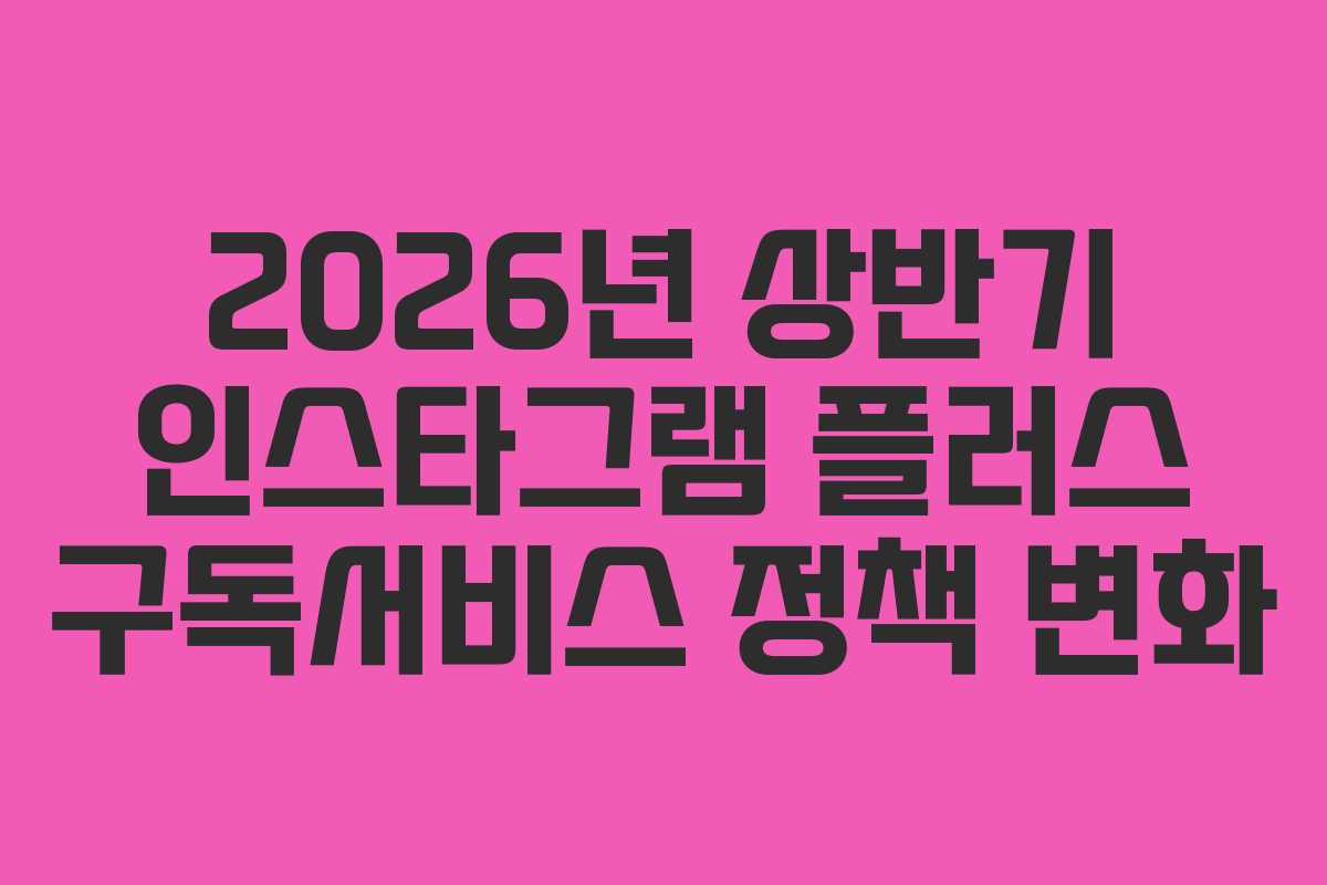 2026년-상반기-인스타그램-플러스-구독서비스-정책-변화