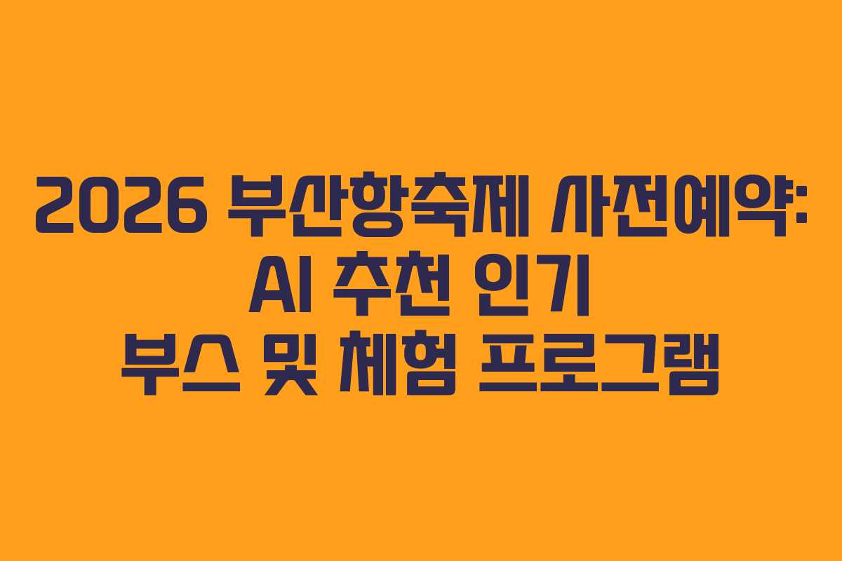 2026-부산항축제-사전예약-AI-추천-인기-부스-및-체험-프로그램