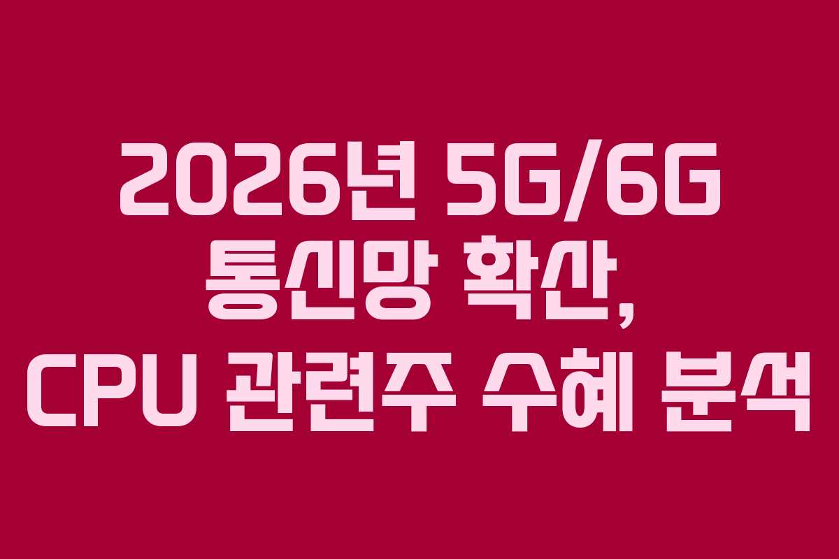 2026년-5G6G-통신망-확산,-CPU-관련주-수혜-분석