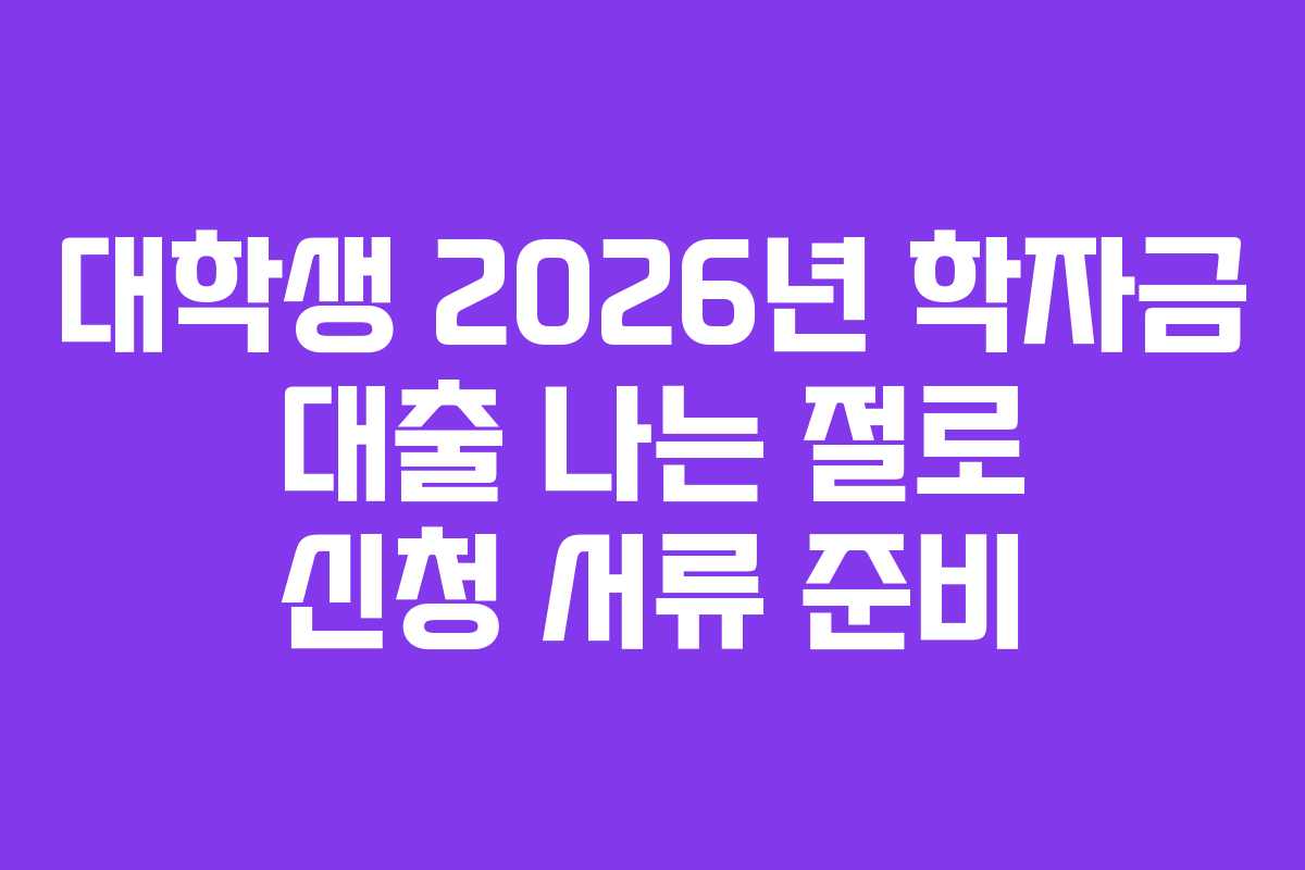대학생-2026년-학자금-대출-나는-절로-신청-서류-준비