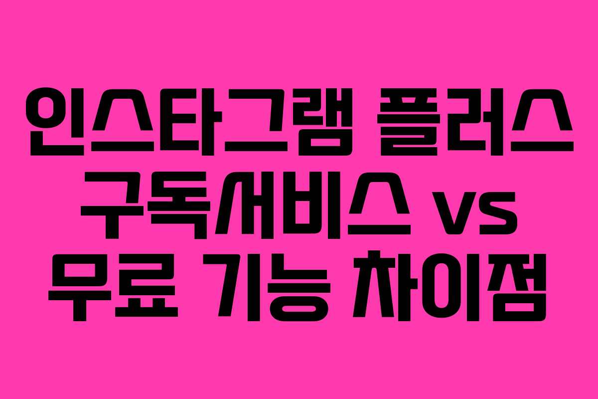 인스타그램-플러스-구독서비스-vs-무료-기능-차이점