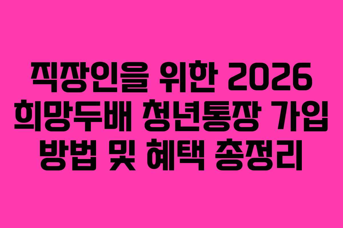 직장인을-위한-2026-희망두배-청년통장-가입-방법-및-혜택-총정리