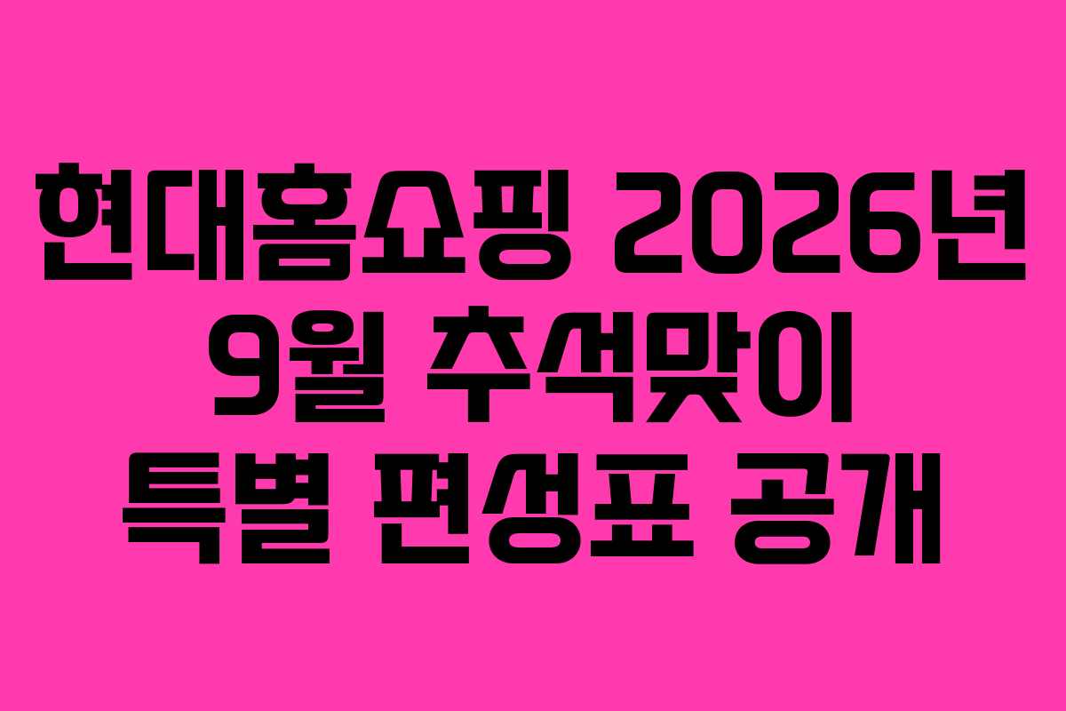 현대홈쇼핑-2026년-9월-추석맞이-특별-편성표-공개